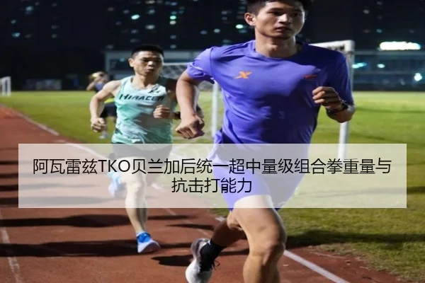 阿瓦雷兹TKO贝兰加后统一超中量级组合拳重量与抗击打能力