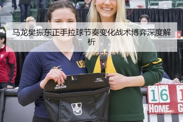 马龙樊振东正手拉球节奏变化战术博弈深度解析